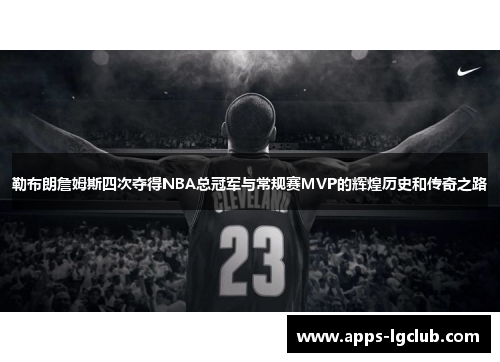 勒布朗詹姆斯四次夺得NBA总冠军与常规赛MVP的辉煌历史和传奇之路