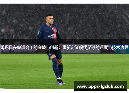 姆巴佩在奥运会上的突破与创新：重新定义现代足球的速度与技术边界