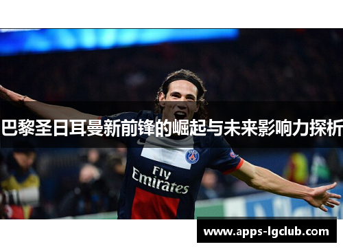 巴黎圣日耳曼新前锋的崛起与未来影响力探析