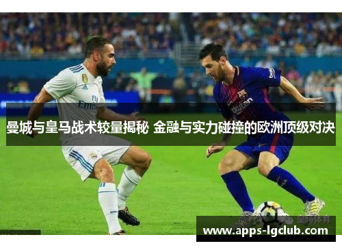 曼城与皇马战术较量揭秘 金融与实力碰撞的欧洲顶级对决