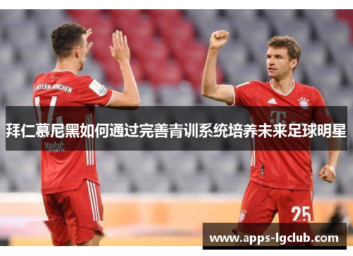 拜仁慕尼黑如何通过完善青训系统培养未来足球明星