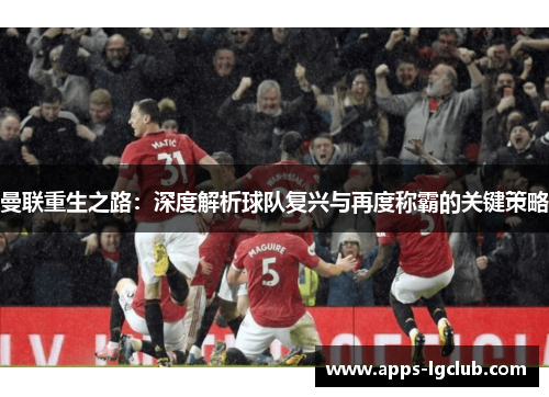 曼联重生之路：深度解析球队复兴与再度称霸的关键策略