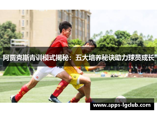 阿贾克斯青训模式揭秘：五大培养秘诀助力球员成长