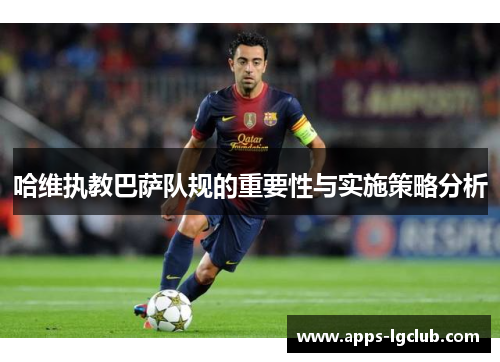 哈维执教巴萨队规的重要性与实施策略分析