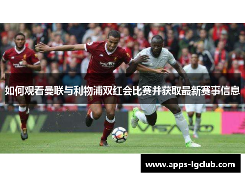 如何观看曼联与利物浦双红会比赛并获取最新赛事信息