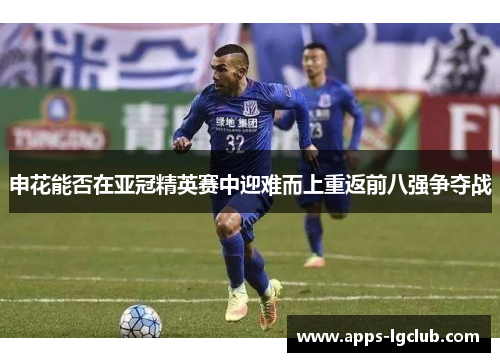 申花能否在亚冠精英赛中迎难而上重返前八强争夺战