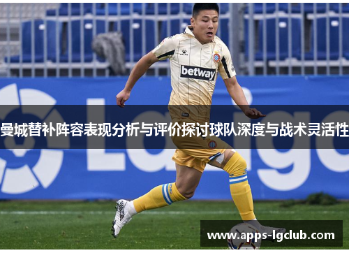 曼城替补阵容表现分析与评价探讨球队深度与战术灵活性