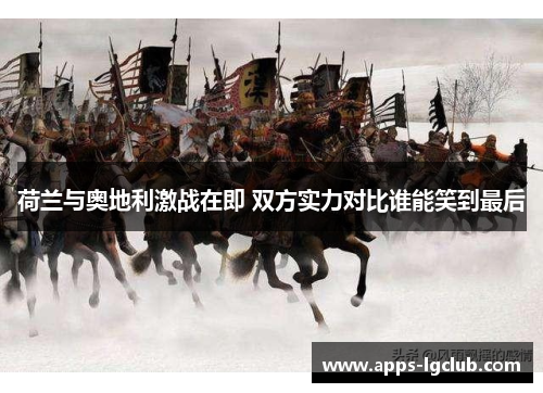 荷兰与奥地利激战在即 双方实力对比谁能笑到最后