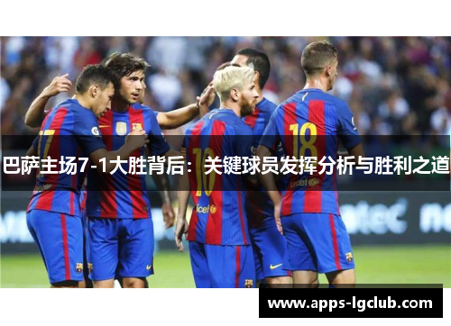 巴萨主场7-1大胜背后：关键球员发挥分析与胜利之道
