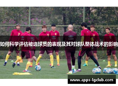 如何科学评估被选球员的表现及其对球队整体战术的影响