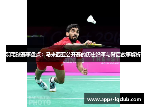 羽毛球赛事盘点：马来西亚公开赛的历史沿革与背后故事解析