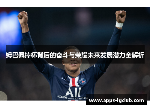 姆巴佩捧杯背后的奋斗与荣耀未来发展潜力全解析