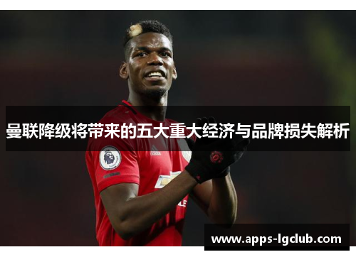 曼联降级将带来的五大重大经济与品牌损失解析