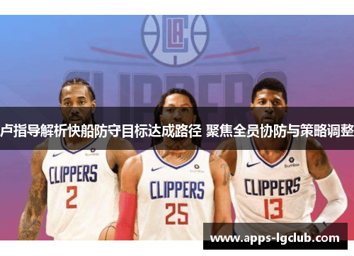 卢指导解析快船防守目标达成路径 聚焦全员协防与策略调整