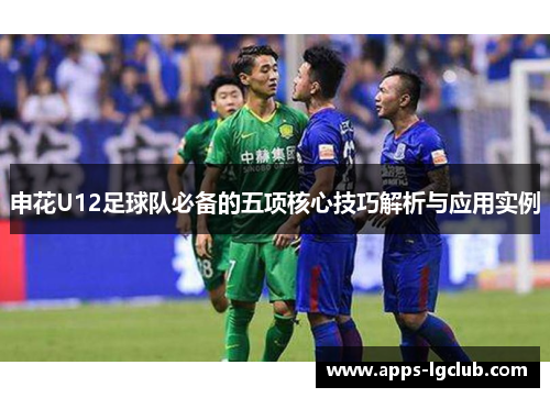 申花U12足球队必备的五项核心技巧解析与应用实例