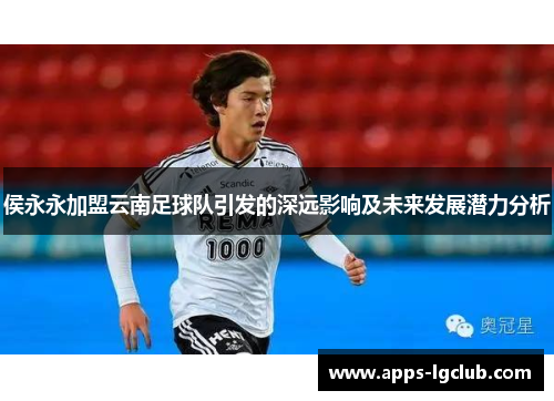 侯永永加盟云南足球队引发的深远影响及未来发展潜力分析