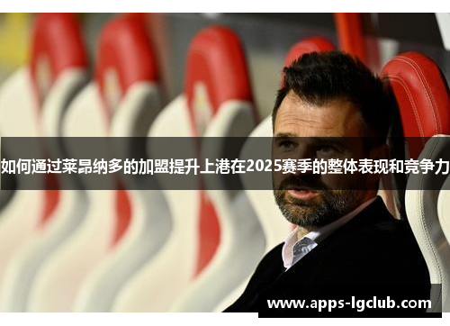 如何通过莱昂纳多的加盟提升上港在2025赛季的整体表现和竞争力