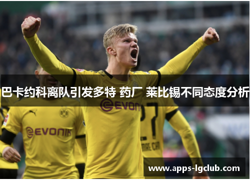 巴卡约科离队引发多特 药厂 莱比锡不同态度分析