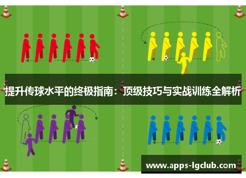 提升传球水平的终极指南：顶级技巧与实战训练全解析