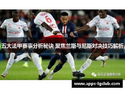 五大法甲赛事分析秘诀 聚焦兰斯与尼斯对决技巧解析
