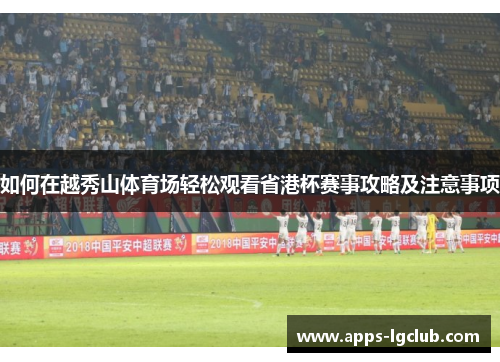 如何在越秀山体育场轻松观看省港杯赛事攻略及注意事项