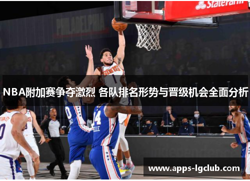 NBA附加赛争夺激烈 各队排名形势与晋级机会全面分析