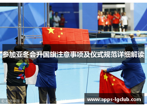 参加亚冬会升国旗注意事项及仪式规范详细解读