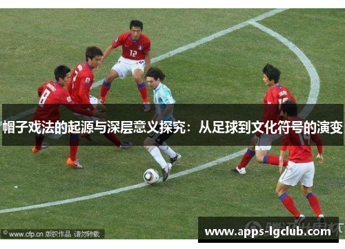 帽子戏法的起源与深层意义探究：从足球到文化符号的演变