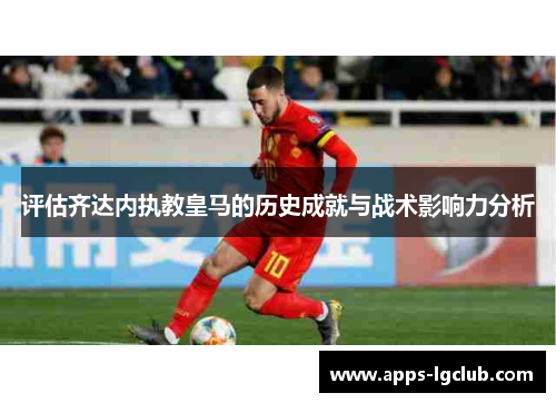 评估齐达内执教皇马的历史成就与战术影响力分析