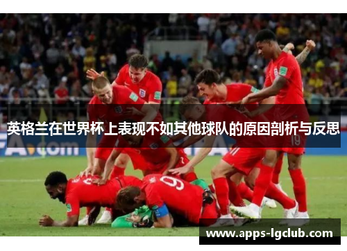 英格兰在世界杯上表现不如其他球队的原因剖析与反思