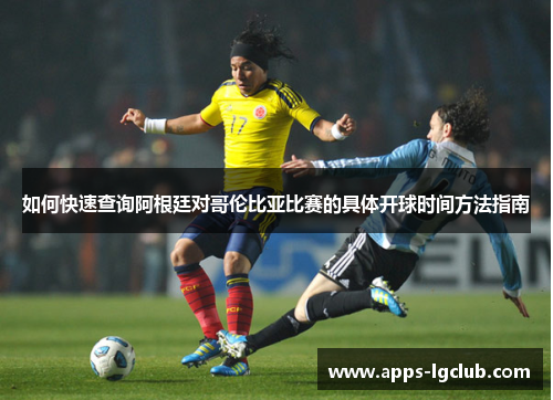 如何快速查询阿根廷对哥伦比亚比赛的具体开球时间方法指南