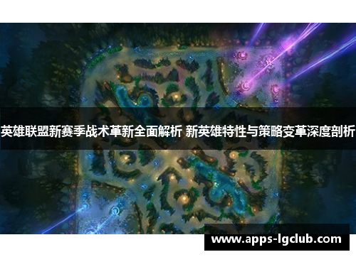 英雄联盟新赛季战术革新全面解析 新英雄特性与策略变革深度剖析