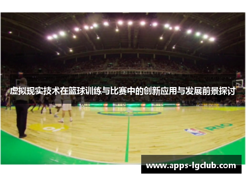 虚拟现实技术在篮球训练与比赛中的创新应用与发展前景探讨