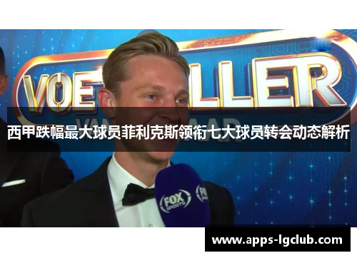 西甲跌幅最大球员菲利克斯领衔七大球员转会动态解析 西甲跌幅最大球员菲利克斯领衔七大球员转会动态解析