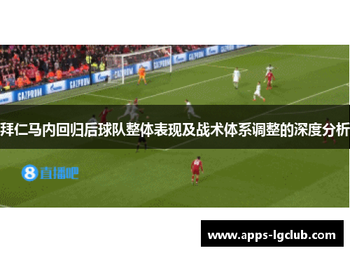 拜仁马内回归后球队整体表现及战术体系调整的深度分析 拜仁马内回归后球队整体表现及战术体系调整的深度分析