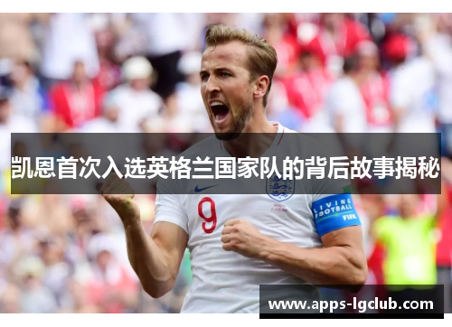 凯恩首次入选英格兰国家队的背后故事揭秘 凯恩首次入选英格兰国家队的背后故事揭秘