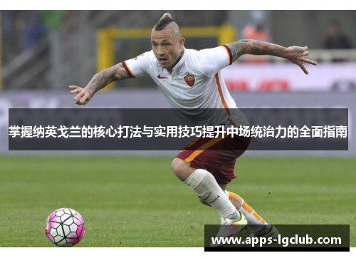 掌握纳英戈兰的核心打法与实用技巧提升中场统治力的全面指南 掌握纳英戈兰的核心打法与实用技巧提升中场统治力的全面指南