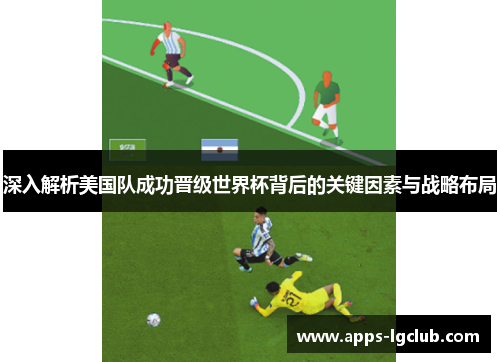深入解析美国队成功晋级世界杯背后的关键因素与战略布局