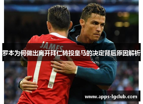 罗本为何做出离开拜仁转投皇马的决定背后原因解析 罗本为何做出离开拜仁转投皇马的决定背后原因解析