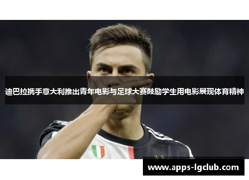 迪巴拉携手意大利推出青年电影与足球大赛鼓励学生用电影展现体育精神