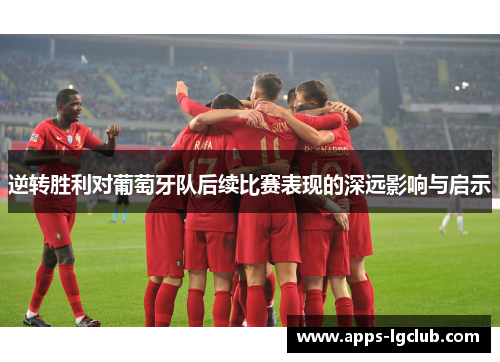 逆转胜利对葡萄牙队后续比赛表现的深远影响与启示 逆转胜利对葡萄牙队后续比赛表现的深远影响与启示