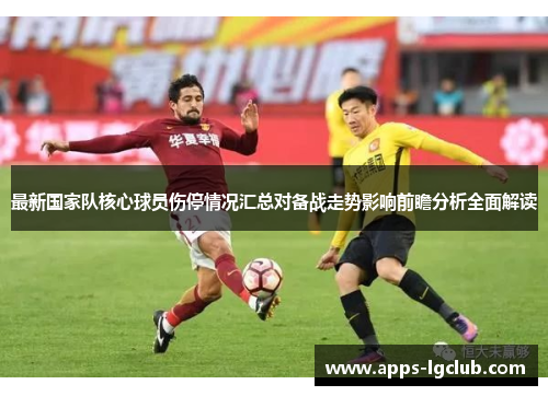 最新国家队核心球员伤停情况汇总对备战走势影响前瞻分析全面解读