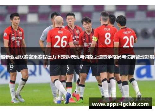 最新亚冠联赛密集赛程压力下球队表现与调整之道竞争格局与伤病管理影响