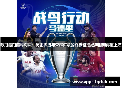 欧冠豪门巅峰对决：历史积淀与荣耀传承的终极碰撞经典时刻再度上演