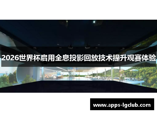 2026世界杯启用全息投影回放技术提升观赛体验