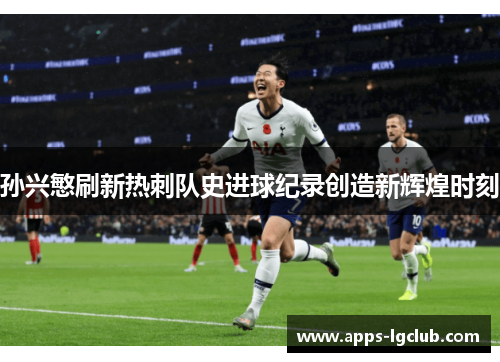 孙兴慜刷新热刺队史进球纪录创造新辉煌时刻