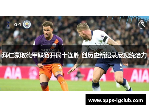 拜仁豪取德甲联赛开局十连胜 创历史新纪录展现统治力