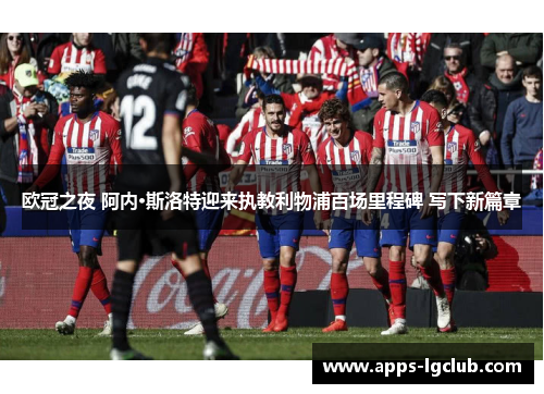 欧冠之夜 阿内·斯洛特迎来执教利物浦百场里程碑 写下新篇章 欧冠之夜 阿内·斯洛特迎来执教利物浦百场里程碑 写下新篇章