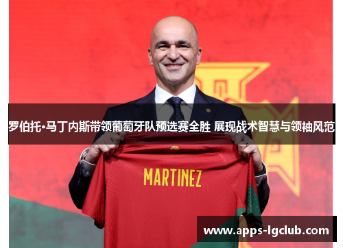 罗伯托·马丁内斯带领葡萄牙队预选赛全胜 展现战术智慧与领袖风范