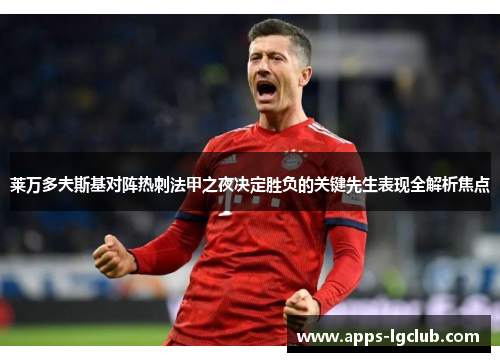 莱万多夫斯基对阵热刺法甲之夜决定胜负的关键先生表现全解析焦点